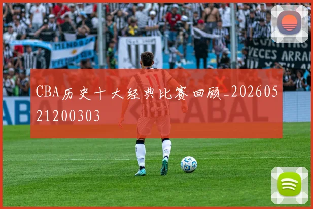 CBA历史十大经典比赛回顾_20260521200303