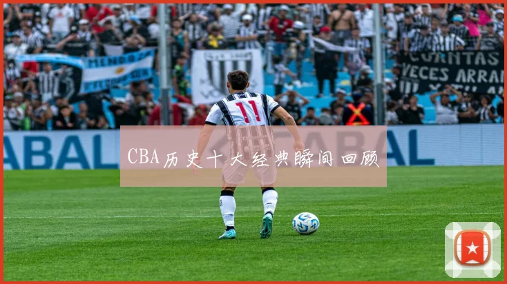 CBA历史十大经典瞬间回顾