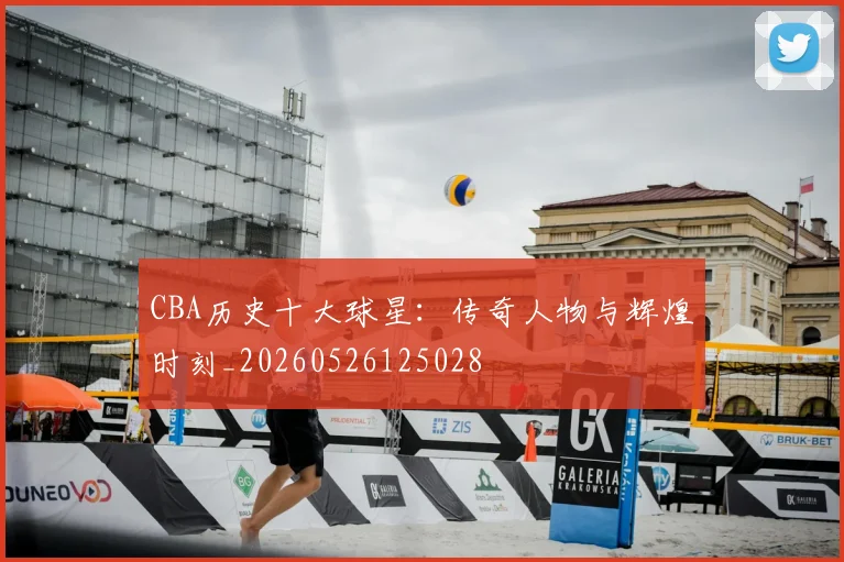 CBA历史十大球星：传奇人物与辉煌时刻_20260526125028